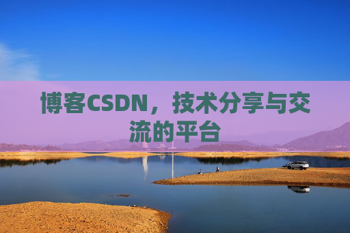 博客CSDN，技术分享与交流的平台